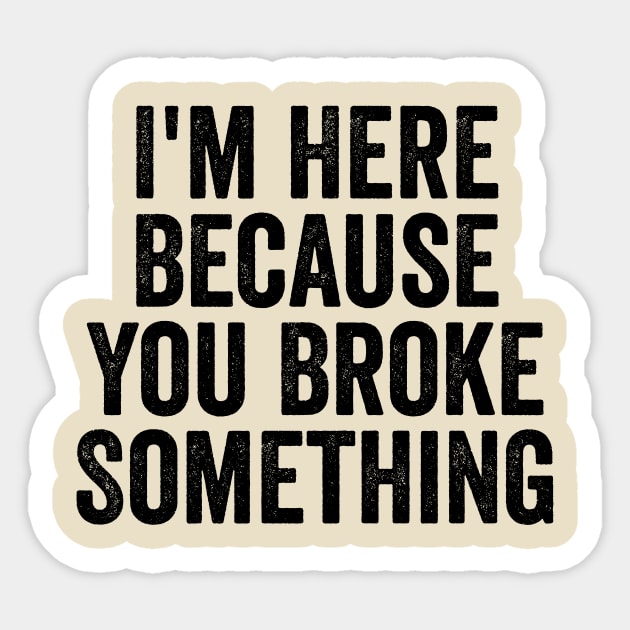 I'm Here Because You Broke Something Black Sticker by GuuuExperience